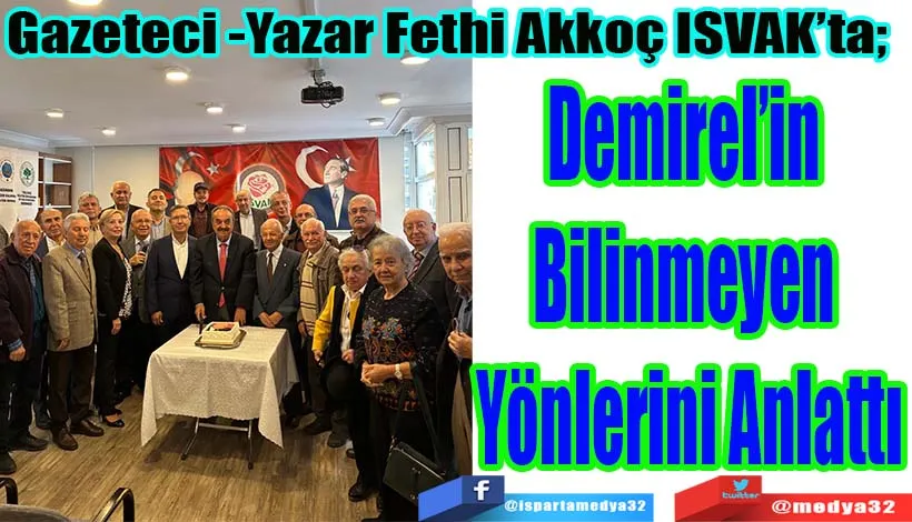 Gazeteci -Yazar Fethi Akkoç ISVAK’ta;  Demirel’in  Bilinmeyen  Yönlerini Anlattı 