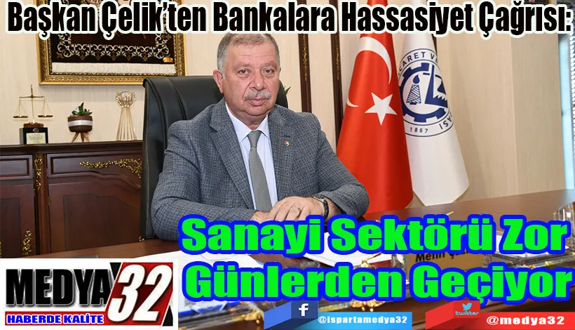 Başkan Çelik’ten Bankalara Hassasiyet Çağrısı:  Sanayi Sektörü Zor Günlerden  Geçiyor