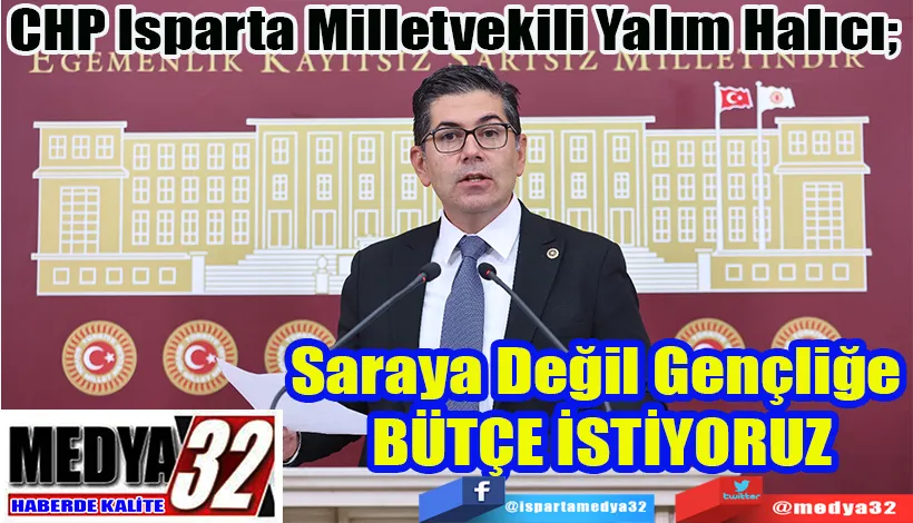 CHP Isparta Milletvekili Yalım Halıcı;  Saraya Değil Gençliğe  BÜTÇE İSTİYORUZ