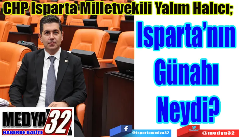 CHP Isparta Milletvekili Yalım Halıcı;  Isparta’nın Günahı Neydi?