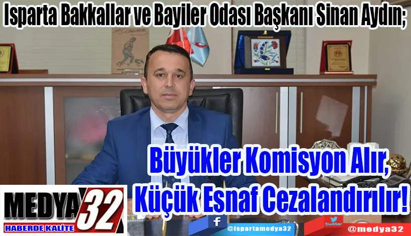 Isparta Bakkallar ve Bayiler Odası Başkanı Sinan Aydın;  Büyükler Komisyon Alır,  Küçük Esnaf Cezalandırılır!