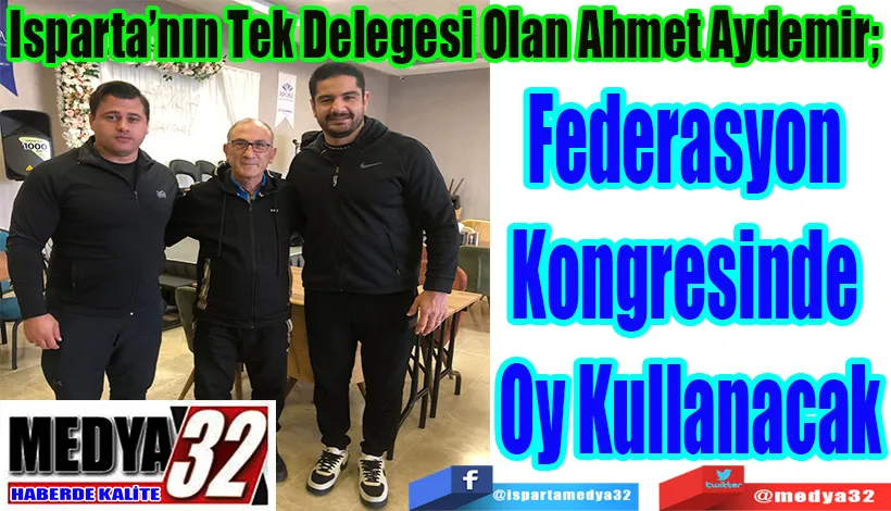 Isparta’nın Tek Delegesi Olan Ahmet Aydemir;  Federasyon  Kongresinde  Oy Kullanacak 