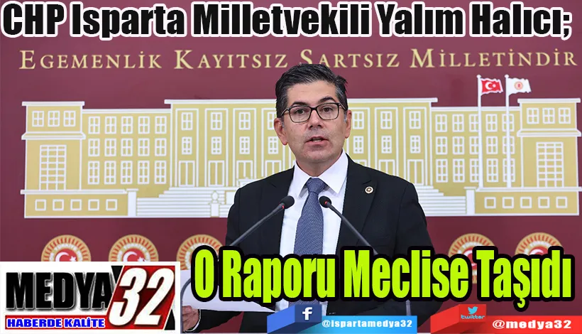 CHP Isparta Milletvekili Yalım Halıcı;  O Raporu Meclise Taşıdı 