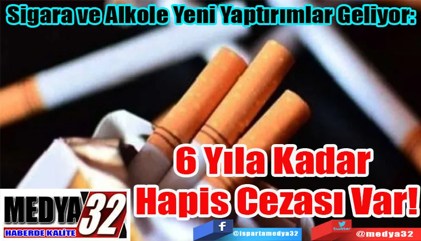 Sigara ve Alkole Yeni Yaptırımlar Geliyor:  6 Yıla Kadar  Hapis Cezası Var!