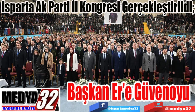 Isparta Ak Parti İl Kongresi Gerçekleştirildi;  Başkan Er’e Güvenoyu 