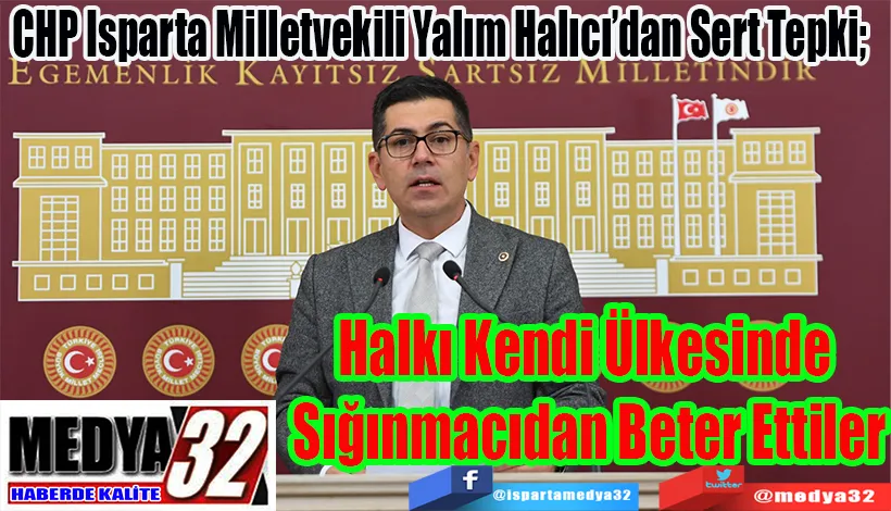  CHP Isparta Milletvekili Yalım Halıcı’dan Sert Tepki;   Halkı Kendi Ülkesinde  Sığınmacıdan Beter Ettiler