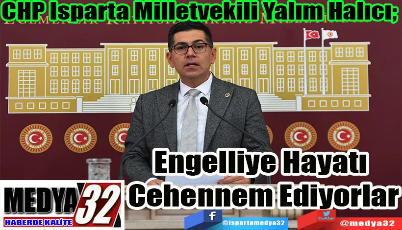 CHP Isparta Milletvekili Yalım Halıcı;  Engelliye Hayatı  Cehennem Ediyorlar