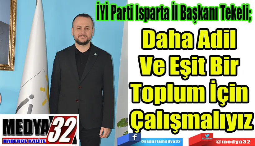 İYİ Parti Isparta İl Başkanı Tekeli;  Daha Adil  Ve Eşit Bir  Toplum İçin  Çalışmalıyız