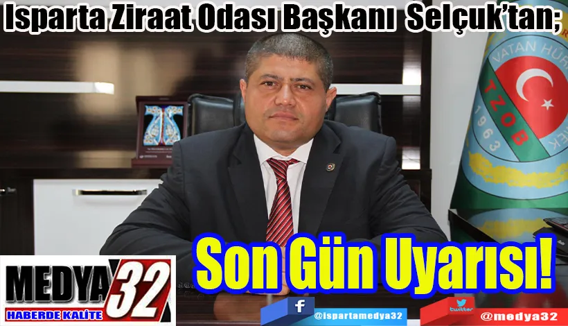 Isparta Ziraat Odası Başkanı Selçuk’tan;  Son Gün  Uyarısı! 