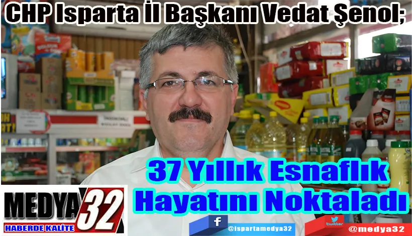 CHP Isparta İl Başkanı Vedat Şenol;  37 Yıllık Esnaflık  Hayatını Noktaladı 