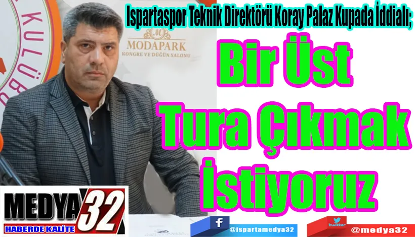 Ispartaspor Teknik Direktörü Koray Palaz Kupada İddialı;  Bir Üst Tura  Çıkmak İstiyoruz