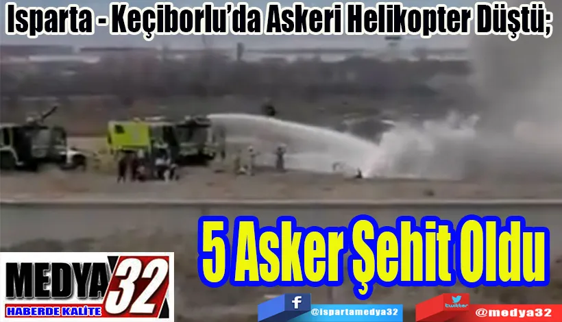 Isparta - Keçiborlu’da Askeri Helikopter Düştü;  5 Asker Şehit Oldu 