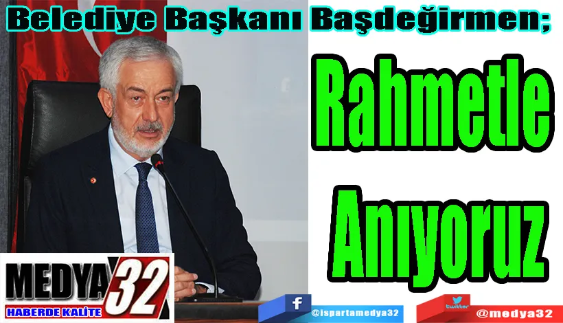 Belediye Başkanı Başdeğirmen;  Rahmetle  Anıyoruz