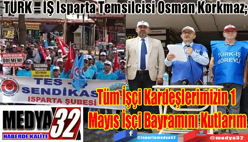 TÜRK – İŞ Isparta Temsilcisi Osman Korkmaz;  Tüm İşçi Kardeşlerimizin 1  Mayıs İşçi Bayramını Kutlarım