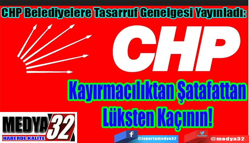  CHP Belediyelere Tasarruf Genelgesi Yayınladı:  Kayırmacılıktan  Şatafattan Lüksten Kaçının!