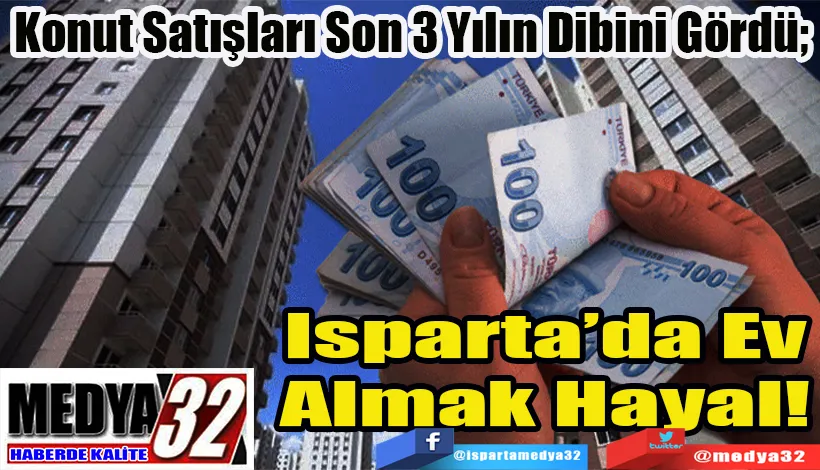 Konut Satışları; Son 3 Yılın Dibini Gördü;  Isparta’da Ev Almak Hayal! 