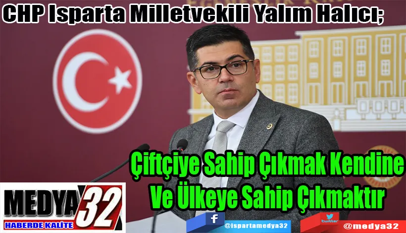 CHP Isparta Milletvekili Yalım Halıcı;  Çiftçiye Sahip Çıkmak Kendine Ve Ülkeye Sahip Çıkmaktır