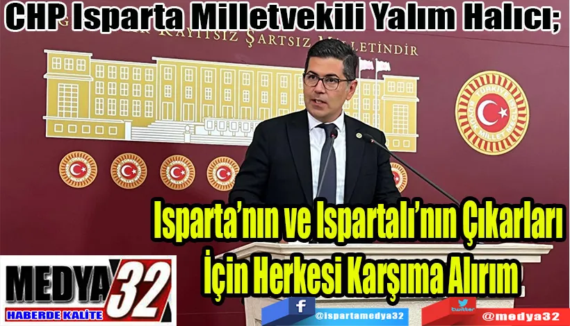 CHP Isparta Milletvekili Yalım Halıcı;  Isparta’nın ve Ispartalı’nın Çıkarları  İçin Herkesi Karşıma Alırım