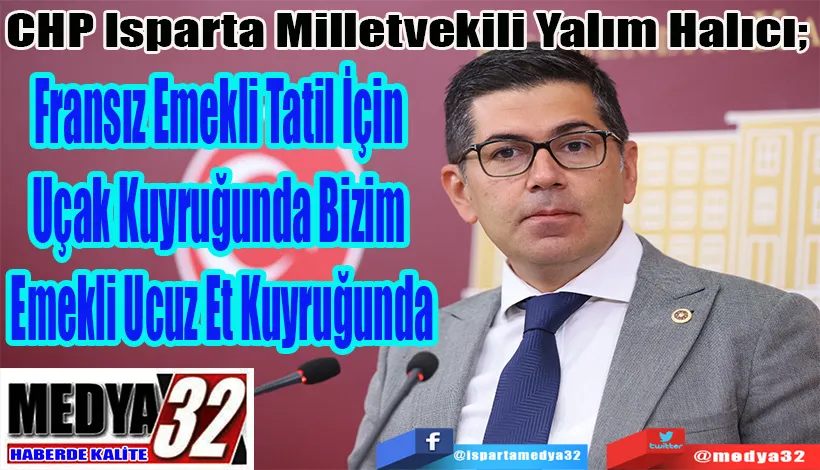 CHP Isparta Milletvekili Yalım Halıcı;  Fransız Emekli Tatil İçin  Uçak Kuyruğunda Bizim  Emekli Ucuz Et Kuyruğunda