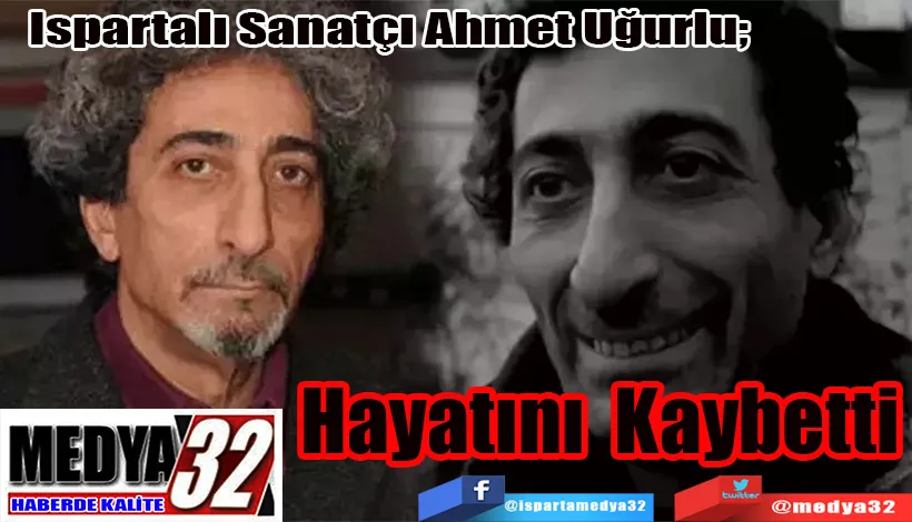 Ispartalı Sanatçı Ahmet Uğurlu;  Hayatını Kaybetti