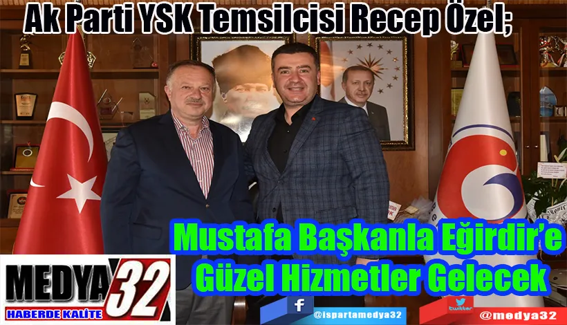 Ak Parti YSK Temsilcisi Recep Özel;  Mustafa Başkanla Eğirdir’e  Güzel Hizmetler Gelecek