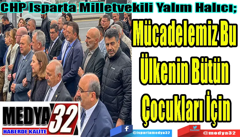 CHP Isparta Milletvekili Yalım Halıcı;  Mücadelemiz Bu  Ülkenin Bütün  Çocukları İçin