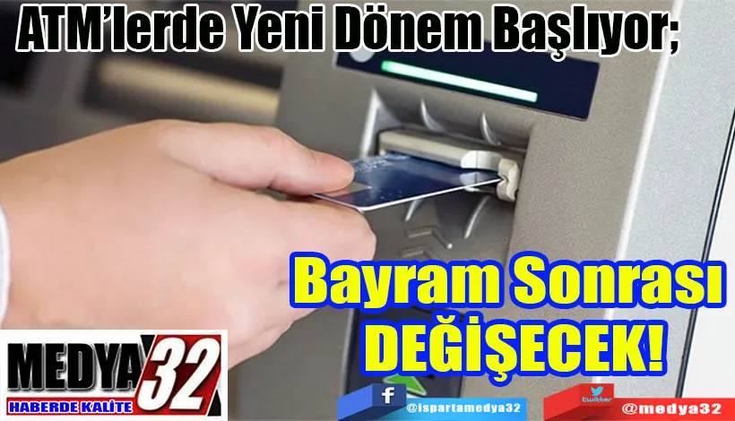 ATM’lerde Yeni Dönem Başlıyor;  Bayram Sonrası  DEĞİŞECEK! 