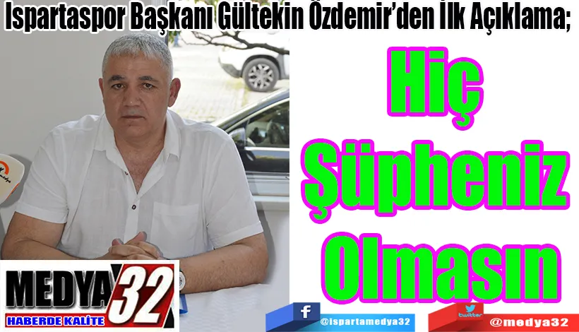 Ispartaspor Başkanı Gültekin Özdemir’den İlk Açıklama;  Hiç Şüpheniz Olmasın