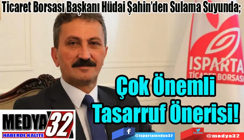 Ticaret Borsası Başkanı Hüdai Şahin’den Sulama Suyunda;  Çok Önemli  Tasarruf Önerisi!  