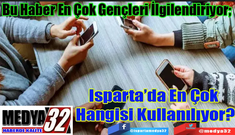 Bu Haber En Çok Gençleri İlgilendiriyor;  Isparta’da En Çok  Hangisi Kullanılıyor? 