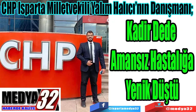 CHP Isparta Milletvekili Yalım Halıcı’nın Danışmanı;  Kadir Dede  Amansız Hastalığa Yenik Düştü 