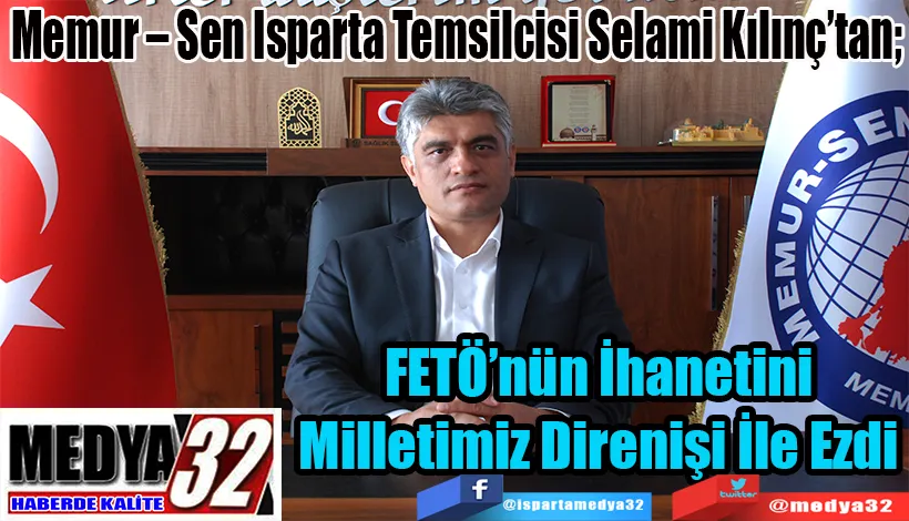 Memur – Sen Isparta Temsilcisi Selami Kılınç’tan;  FETÖ’nün İhanetini Milletimiz Direnişi İle Ezdi