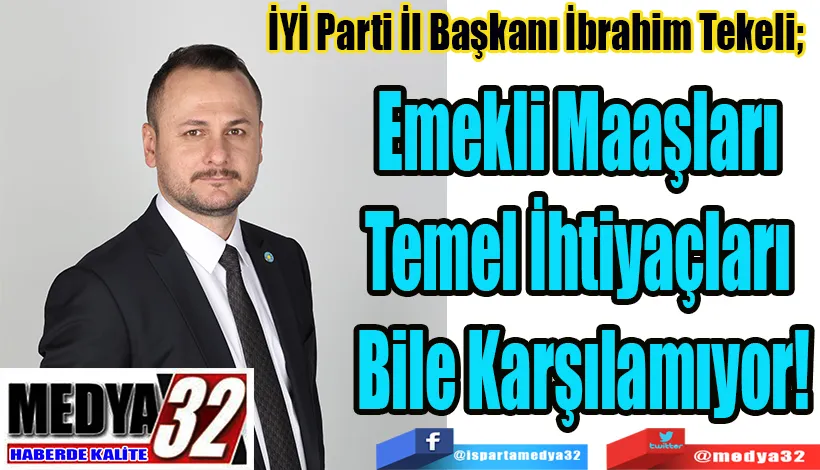 İYİ Parti İl Başkanı İbrahim Tekeli;  Emekli Maaşları  Temel İhtiyaçları  Bile Karşılamıyor!