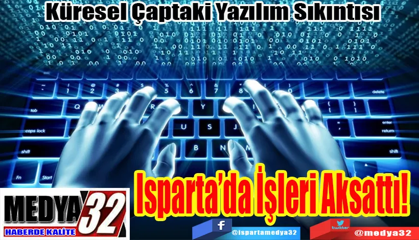  Küresel Yazılım Sıkıntısı  Isparta’da İşleri Aksattı! 