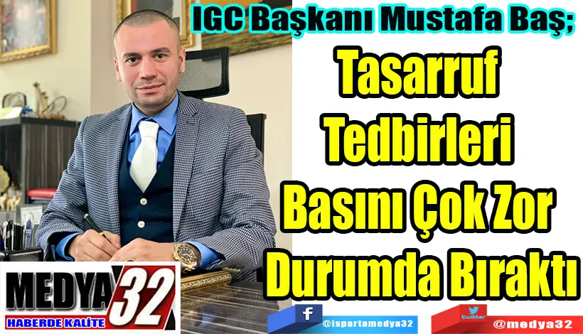 IGC Başkanı Mustafa Baş;  Tasarruf  Tedbirleri  Basını Çok Zor  Durumda Bıraktı