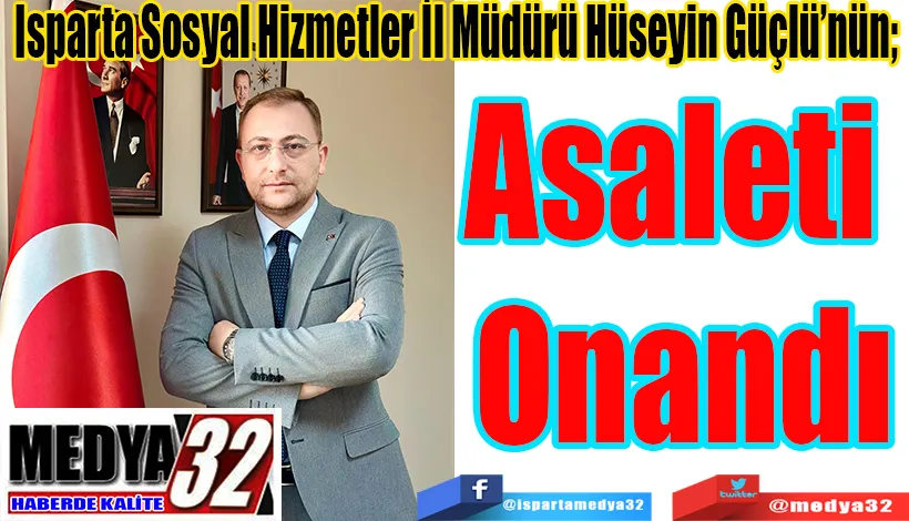 Isparta Sosyal Hizmetler İl Müdürü Hüseyin Güçlü’nün;  Asaleti  Onandı 