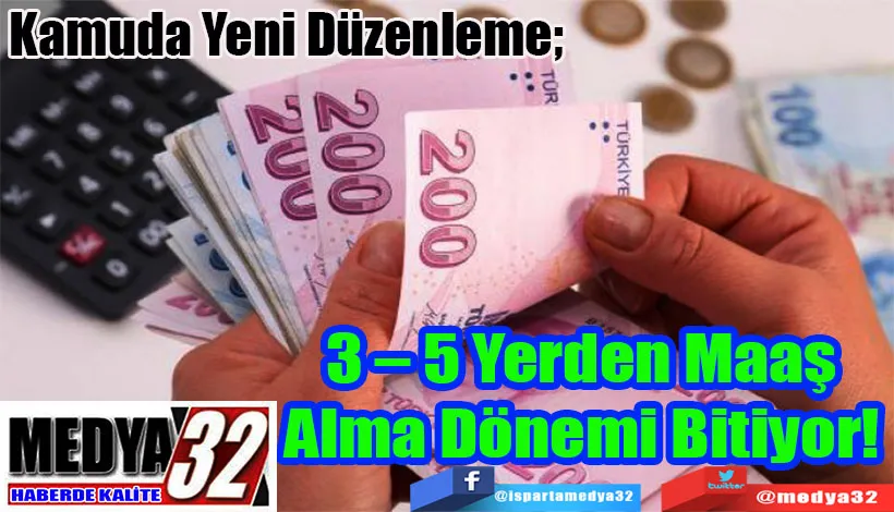 Kamuda Yeni Düzenleme;  3 – 5 Yerden Maaş  Alma Dönemi Bitiyor! 