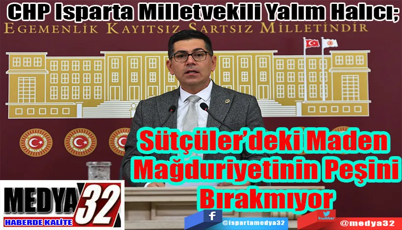 CHP Isparta Milletvekili Yalım Halıcı;  Sütçüler’deki Maden  Mağduriyetinin Peşini Bırakmıyor