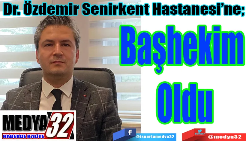 Dr. Özdemir Senirkent Hastanesi’ne;  Başhekim  Oldu