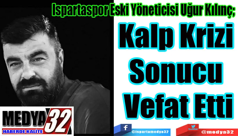 Ispartaspor Eski Yöneticisi Uğur Kılınç;  Kalp Krizi  Sonucu  Vefat Etti 