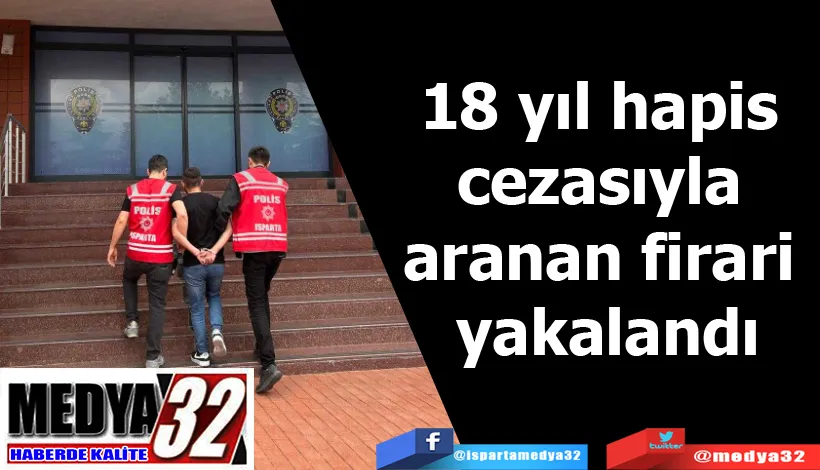 18 yıl hapis cezasıyla aranan firari yakalandı