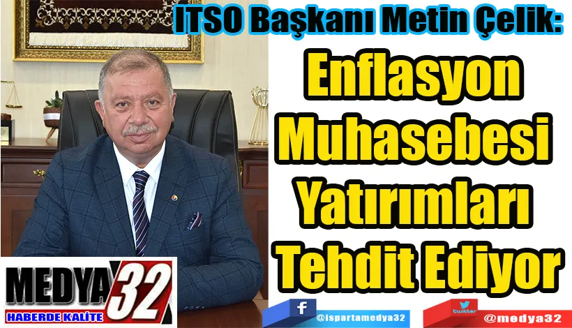 ITSO Başkanı Metin Çelik:  Enflasyon  Muhasebesi  Yatırımları  Tehdit Ediyor