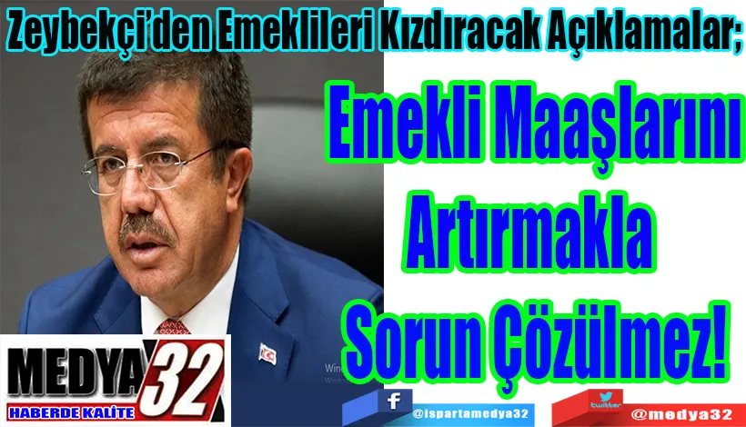 Zeybekçi’den Emeklileri Kızdıracak Açıklamalar; Emekli Maaşlarını Artırmakla  Sorun Çözülmez! 