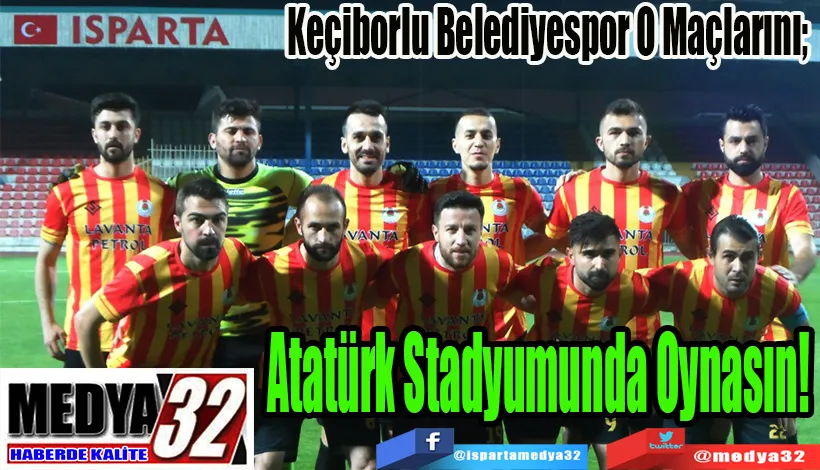 Keçiborlu Belediyespor O Maçlarını;  Atatürk Stadyumunda Oynasın! 