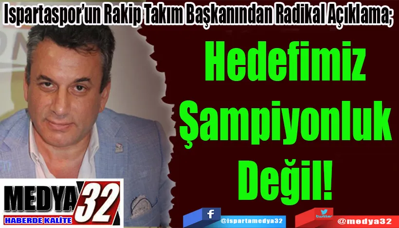 Ispartaspor’un Rakip Takım Başkanından Radikal Açıklama;  Hedefimiz Şampiyonluk Değil! 