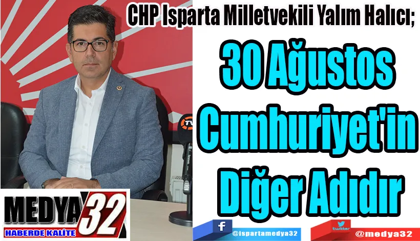 CHP Isparta Milletvekili Yalım Halıcı;  30 Ağustos  Cumhuriyet