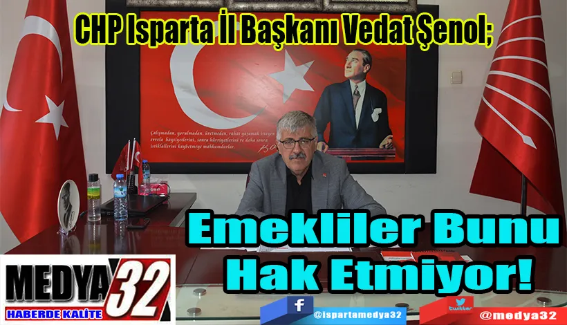 CHP Isparta İl Başkanı Vedat Şenol;  Emekliler  Bunu Hak  Etmiyor! 