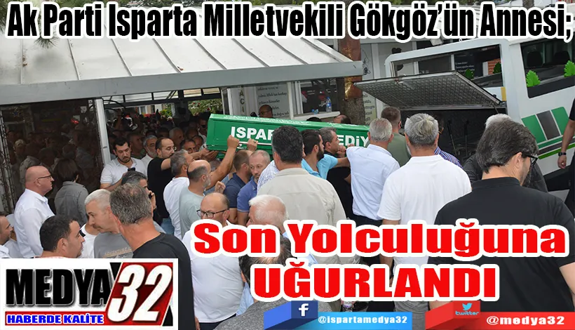 Ak Parti Isparta Milletvekili Gökgöz’ün Annesi;   Son Yolculuğuna UĞURLANDI 