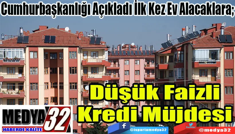 Cumhurbaşkanlığı Açıkladı İlk Kez Ev Alacaklara;  Düşük Faizli Kredi Müjdesi 