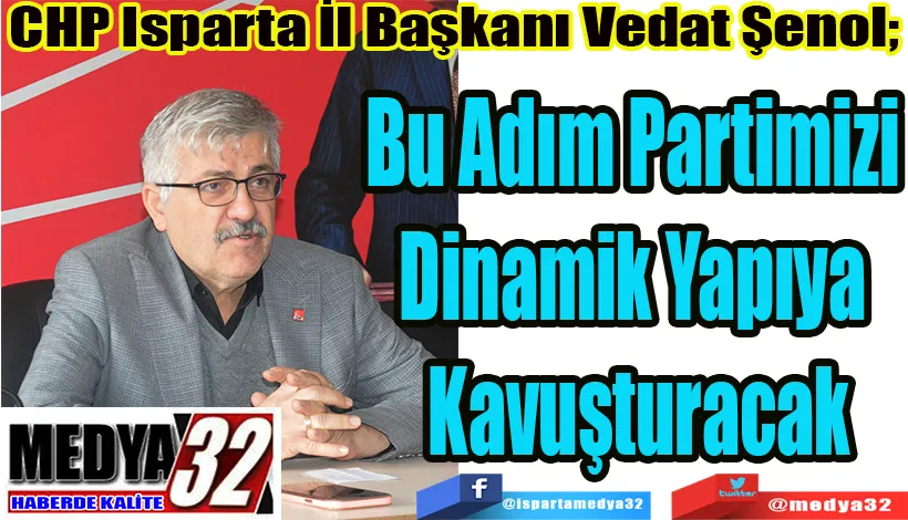 CHP Isparta İl Başkanı Vedat Şenol;  Bu Adım  Partimizi  Dinamik  Yapıya  Kavuşturacak 